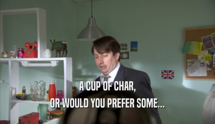 A CUP OF CHAR, OR WOULD YOU PREFER SOME... 