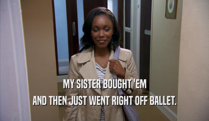 MY SISTER BOUGHT 'EM AND THEN JUST WENT RIGHT OFF BALLET. 