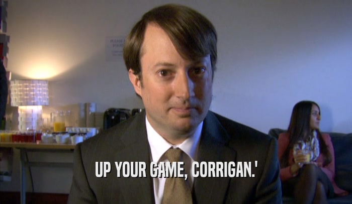 UP YOUR GAME, CORRIGAN.'  