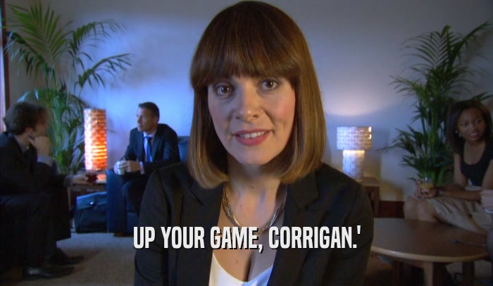 UP YOUR GAME, CORRIGAN.'  