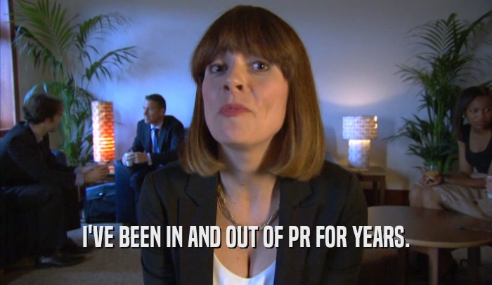 I'VE BEEN IN AND OUT OF PR FOR YEARS.  