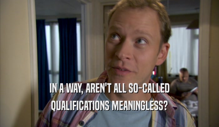 IN A WAY, AREN'T ALL SO-CALLED QUALIFICATIONS MEANINGLESS? 