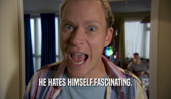 HE HATES HIMSELF.FASCINATING.  