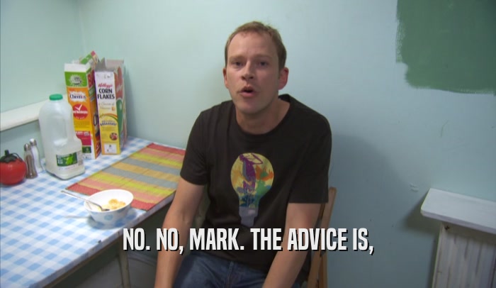 NO. NO, MARK. THE ADVICE IS,
  