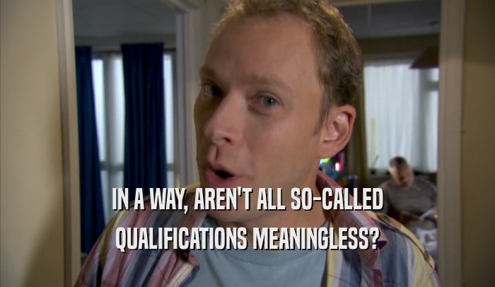 IN A WAY, AREN'T ALL SO-CALLED QUALIFICATIONS MEANINGLESS? 