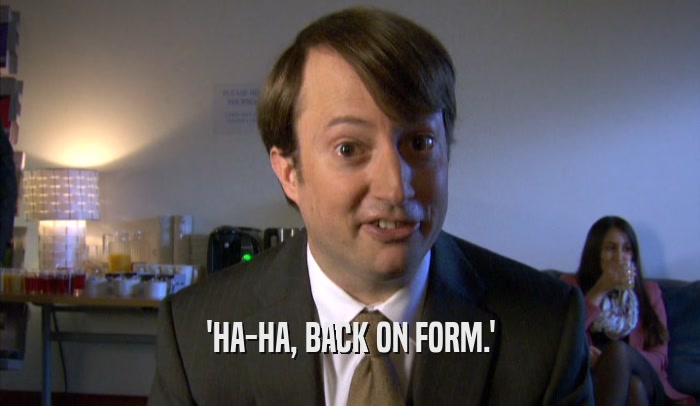 'HA-HA, BACK ON FORM.'  