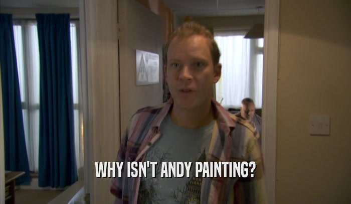 WHY ISN'T ANDY PAINTING?  