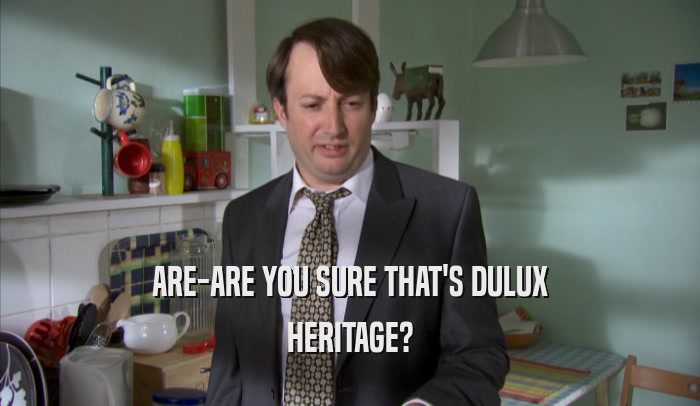 ARE-ARE YOU SURE THAT'S DULUX HERITAGE? 