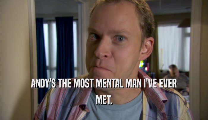 ANDY'S THE MOST MENTAL MAN I'VE EVER MET. 