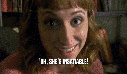 'OH, SHE'S INSATIABLE!  