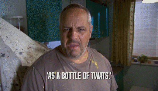 'AS A BOTTLE OF TWATS.'  