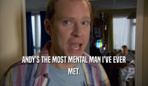 ANDY'S THE MOST MENTAL MAN I'VE EVER MET. 