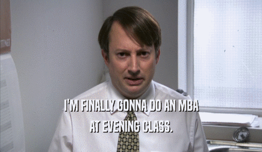 I'M FINALLY GONNA DO AN MBA AT EVENING CLASS. 