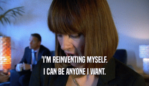 'I'M REINVENTING MYSELF. I CAN BE ANYONE I WANT. 