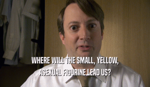 WHERE WILL THE SMALL, YELLOW, ASEXUAL FIGURINE LEAD US? 