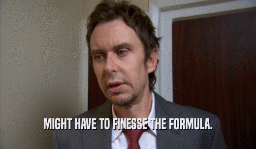 MIGHT HAVE TO FINESSE THE FORMULA.  
