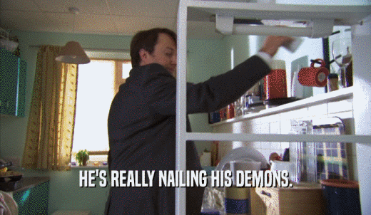 HE'S REALLY NAILING HIS DEMONS.  