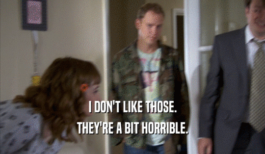 I DON'T LIKE THOSE. THEY'RE A BIT HORRIBLE. 