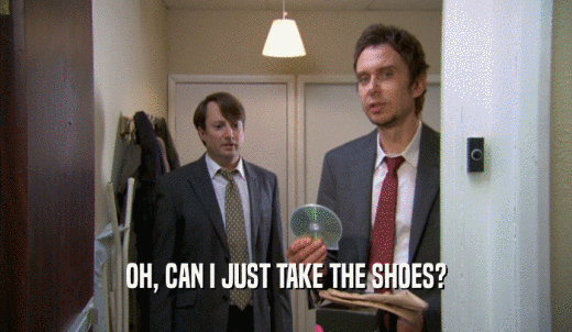 OH, CAN I JUST TAKE THE SHOES?  