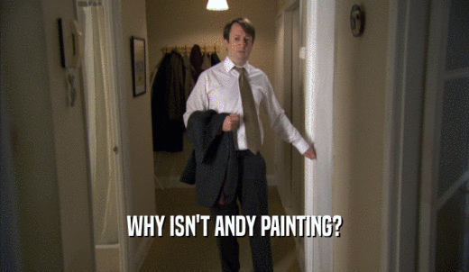 WHY ISN'T ANDY PAINTING?  
