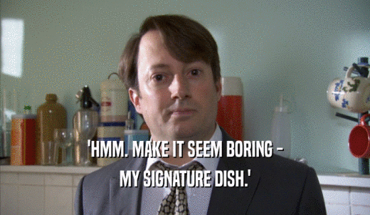 'HMM. MAKE IT SEEM BORING - MY SIGNATURE DISH.' 
