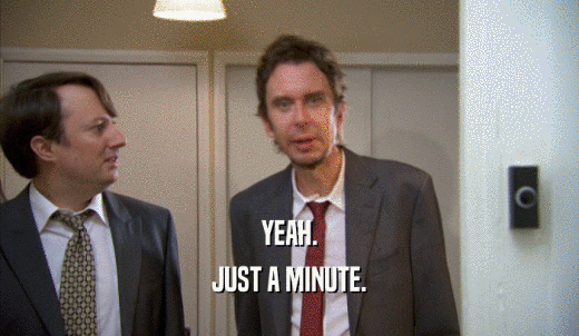 YEAH. JUST A MINUTE. 