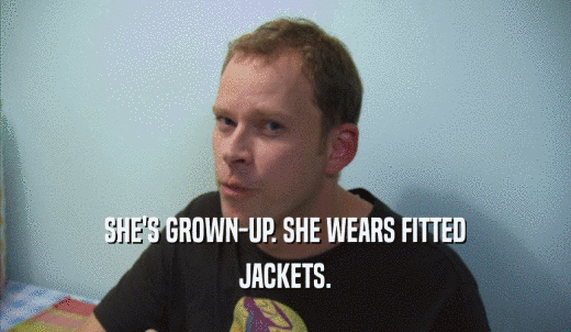 SHE'S GROWN-UP. SHE WEARS FITTED JACKETS. 