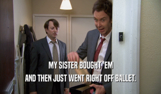 MY SISTER BOUGHT 'EM AND THEN JUST WENT RIGHT OFF BALLET. 