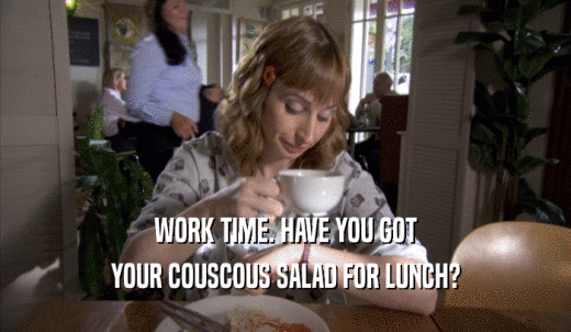 WORK TIME. HAVE YOU GOT YOUR COUSCOUS SALAD FOR LUNCH? 