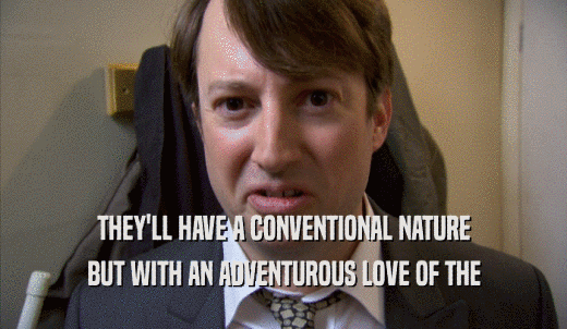 THEY'LL HAVE A CONVENTIONAL NATURE BUT WITH AN ADVENTUROUS LOVE OF THE BUT WITH AN ADVENTUROUS LOVE OF THE