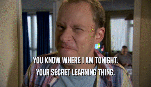 YOU KNOW WHERE I AM TONIGHT. YOUR SECRET LEARNING THING. 