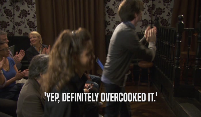 'YEP, DEFINITELY OVERCOOKED IT.'  