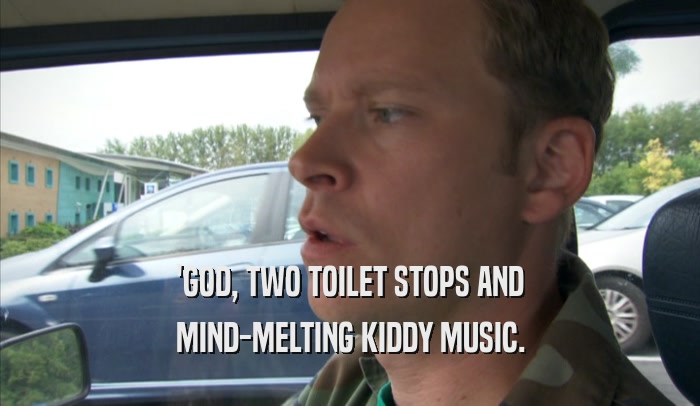 'GOD, TWO TOILET STOPS AND MIND-MELTING KIDDY MUSIC. 