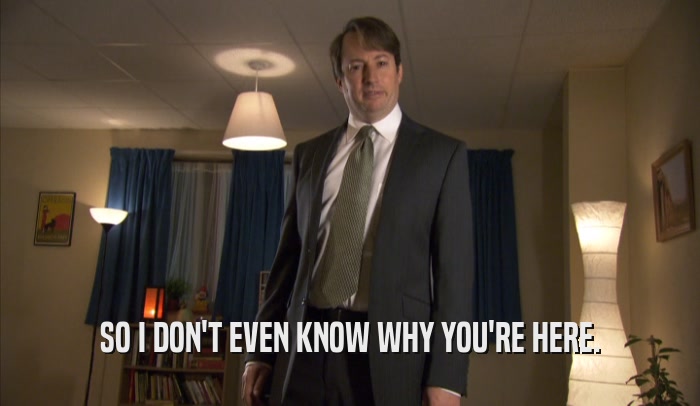 SO I DON'T EVEN KNOW WHY YOU'RE HERE.  