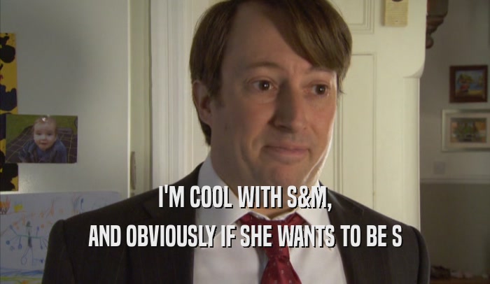 I'M COOL WITH S&M, AND OBVIOUSLY IF SHE WANTS TO BE S 
