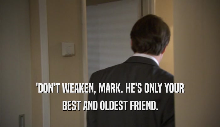 'DON'T WEAKEN, MARK. HE'S ONLY YOUR BEST AND OLDEST FRIEND. 