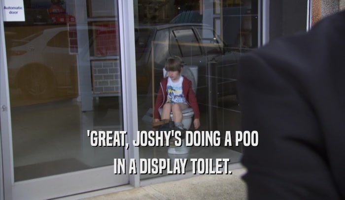 'GREAT, JOSHY'S DOING A POO IN A DISPLAY TOILET. 