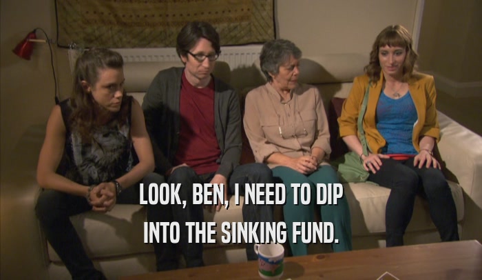 LOOK, BEN, I NEED TO DIP INTO THE SINKING FUND. 