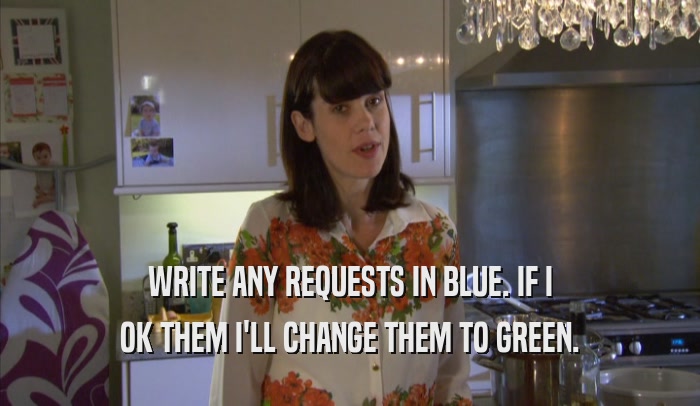 WRITE ANY REQUESTS IN BLUE. IF I OK THEM I'LL CHANGE THEM TO GREEN. 