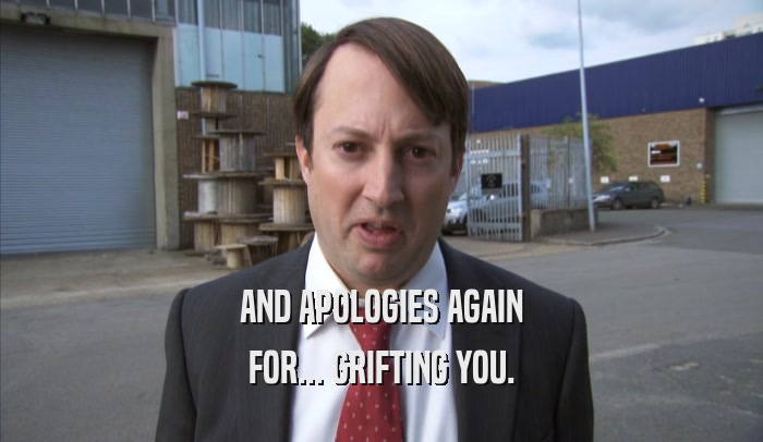 AND APOLOGIES AGAIN FOR... GRIFTING YOU. 
