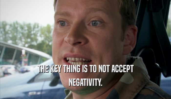 THE KEY THING IS TO NOT ACCEPT NEGATIVITY. 