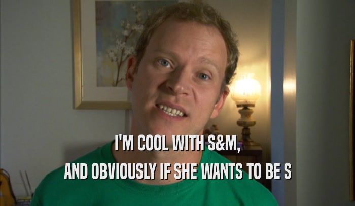 I'M COOL WITH S&M, AND OBVIOUSLY IF SHE WANTS TO BE S 