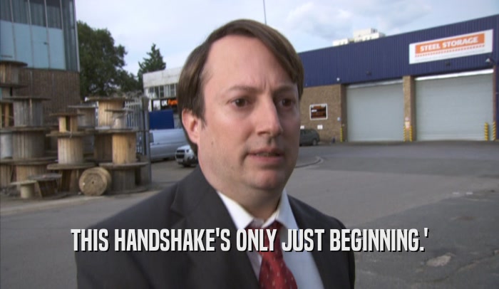 THIS HANDSHAKE'S ONLY JUST BEGINNING.'  