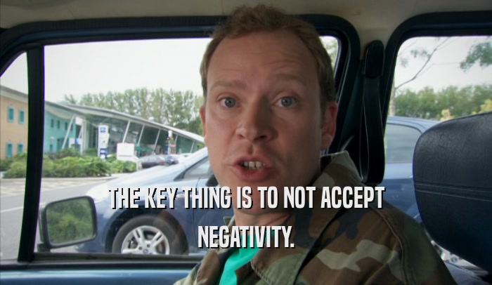 THE KEY THING IS TO NOT ACCEPT NEGATIVITY. 