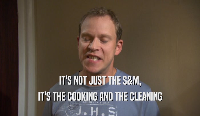 IT'S NOT JUST THE S&M, IT'S THE COOKING AND THE CLEANING 