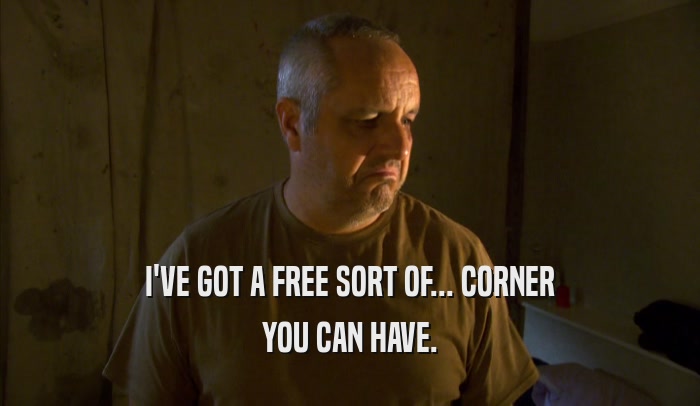 I'VE GOT A FREE SORT OF... CORNER YOU CAN HAVE. 