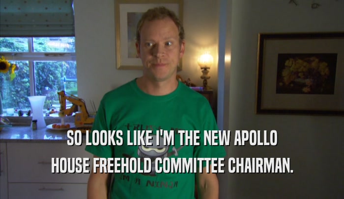SO LOOKS LIKE I'M THE NEW APOLLO HOUSE FREEHOLD COMMITTEE CHAIRMAN. 