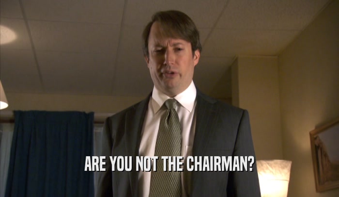 ARE YOU NOT THE CHAIRMAN?  