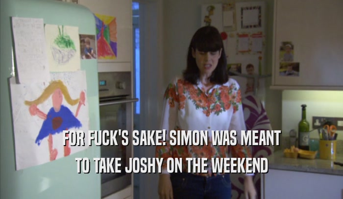 FOR FUCK'S SAKE! SIMON WAS MEANT TO TAKE JOSHY ON THE WEEKEND 
