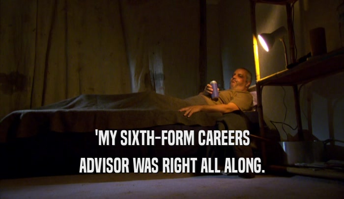 'MY SIXTH-FORM CAREERS ADVISOR WAS RIGHT ALL ALONG. 
